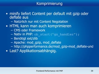 Komprimierung minify liefert Content per default mit gzip oder deflate aus Natürlich nur mit Content Negotation HTML kann man auch komprimieren CMS oder Framework Nativ in PHP:  ob_start('gz_handler'); Benötigt ext/zlib Apache: mod_gzip, mod_deflate http://phpperformance.de/mod_gzip-mod_deflate-und-sonstige-komprimierungsverfahren-fuer-web-inhalte/ Last? Applikationsabhängig. 