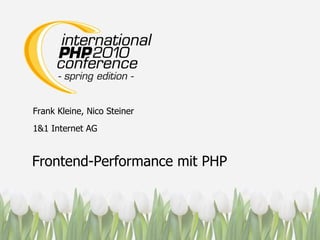 Frank Kleine, Nico Steiner 1&1 Internet AG Frontend-Performance mit PHP 