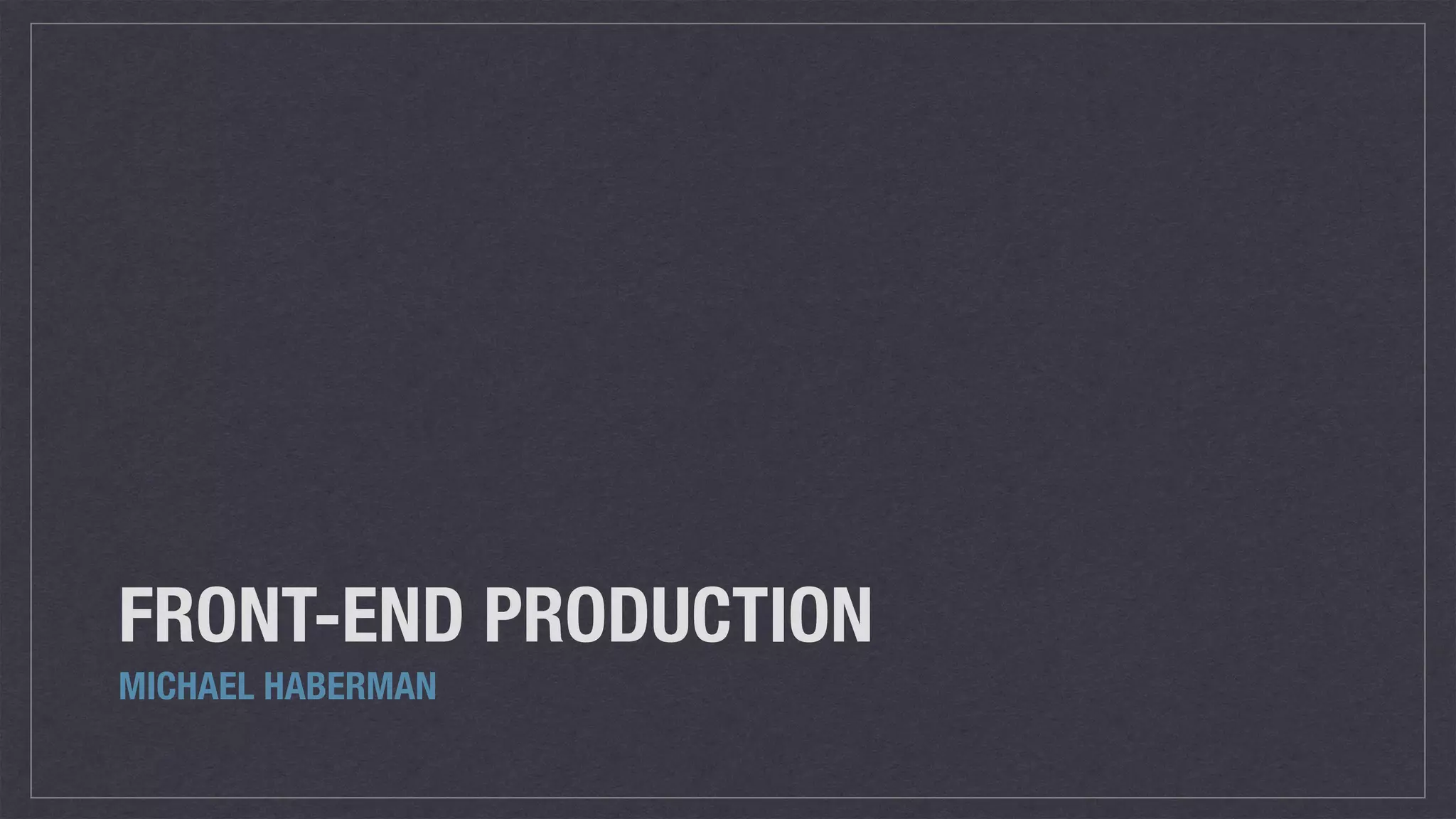 FRONT-END PRODUCTION MICHAEL HABERMAN 