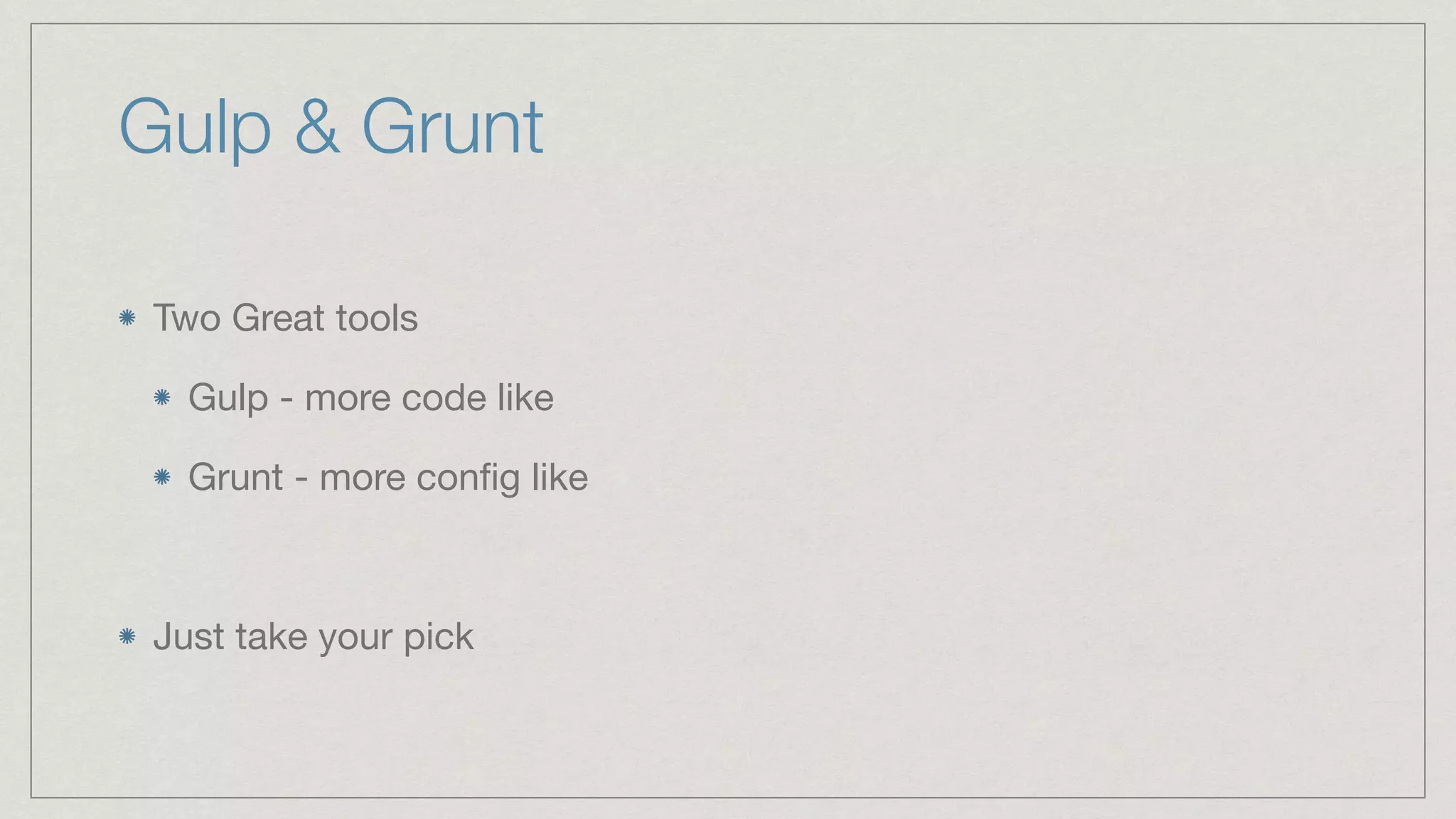 Gulp & Grunt Two Great tools Gulp - more code like Grunt - more conﬁg like Just take your pick 