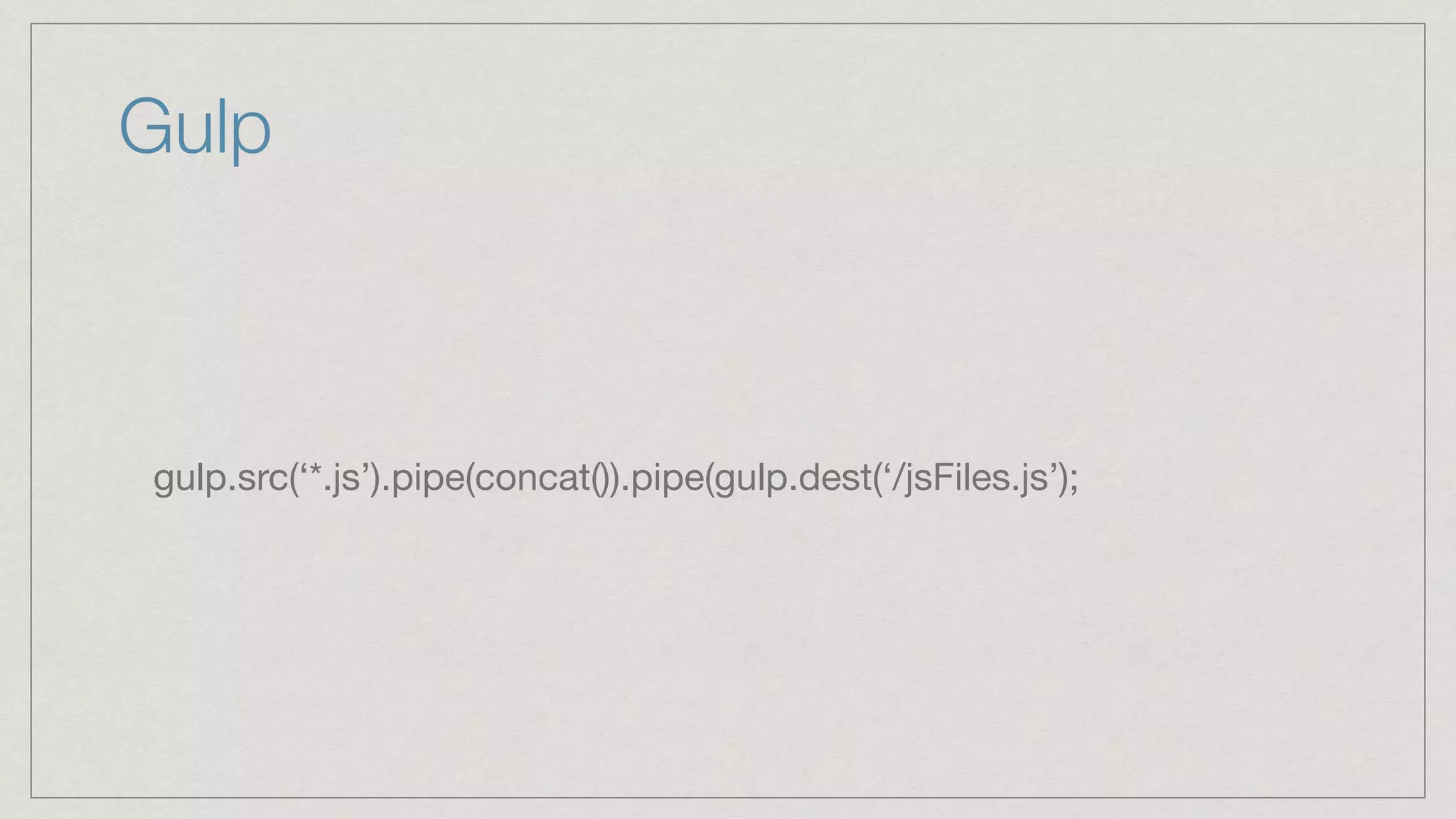 Gulp gulp.src(‘*.js’).pipe(concat()).pipe(gulp.dest(‘/jsFiles.js’); 