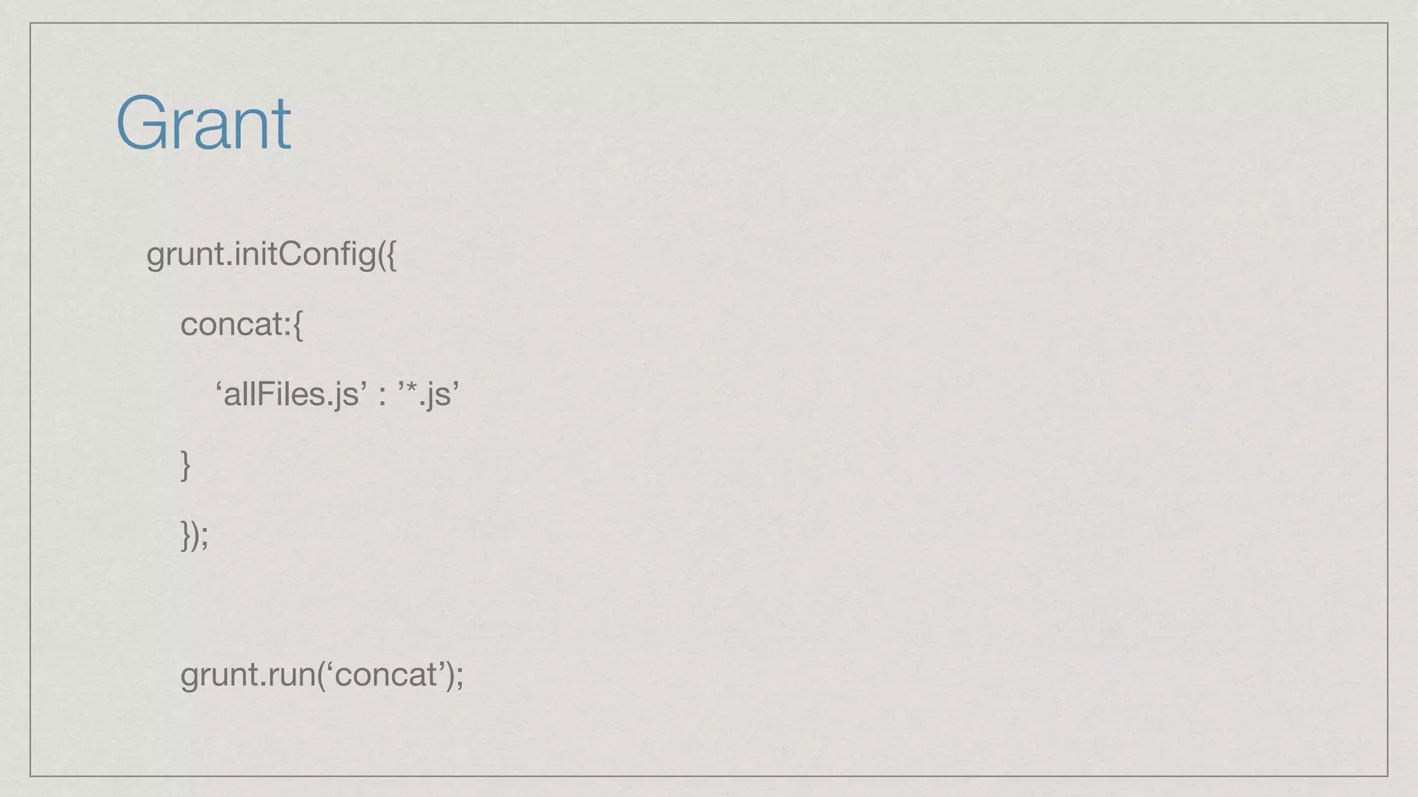 Grant grunt.initConﬁg({ concat:{ ‘allFiles.js’ : ’*.js’ } }); grunt.run(‘concat’); 
