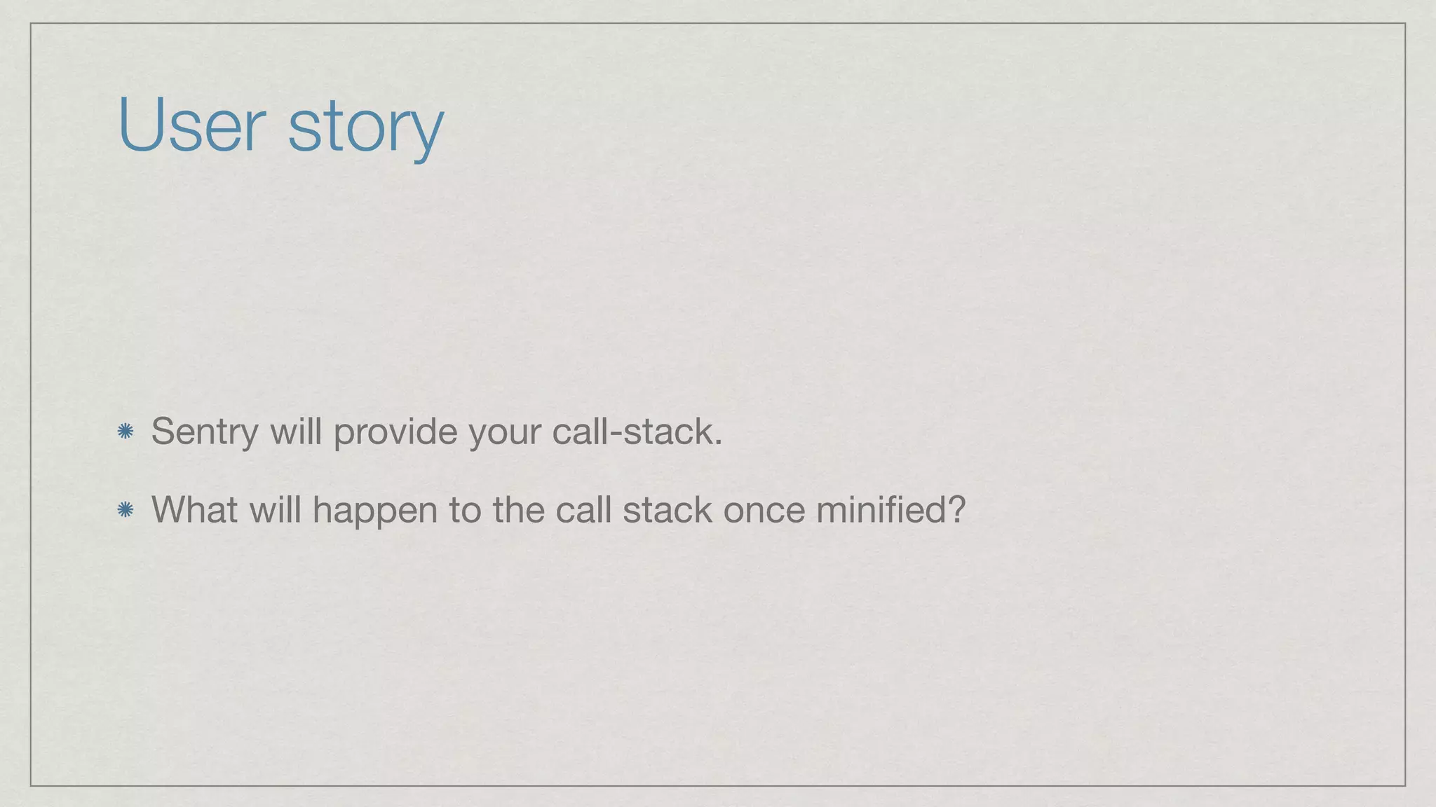 User story Sentry will provide your call-stack. What will happen to the call stack once miniﬁed? 