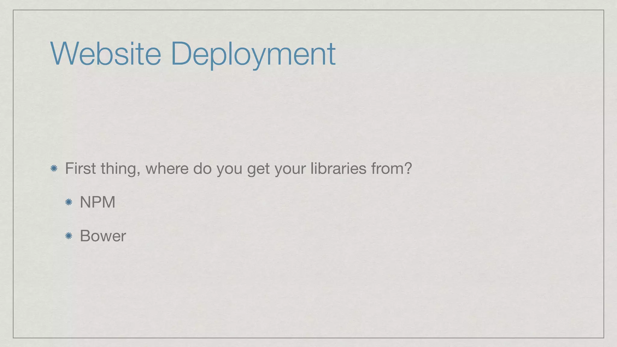 Website Deployment First thing, where do you get your libraries from? NPM Bower 