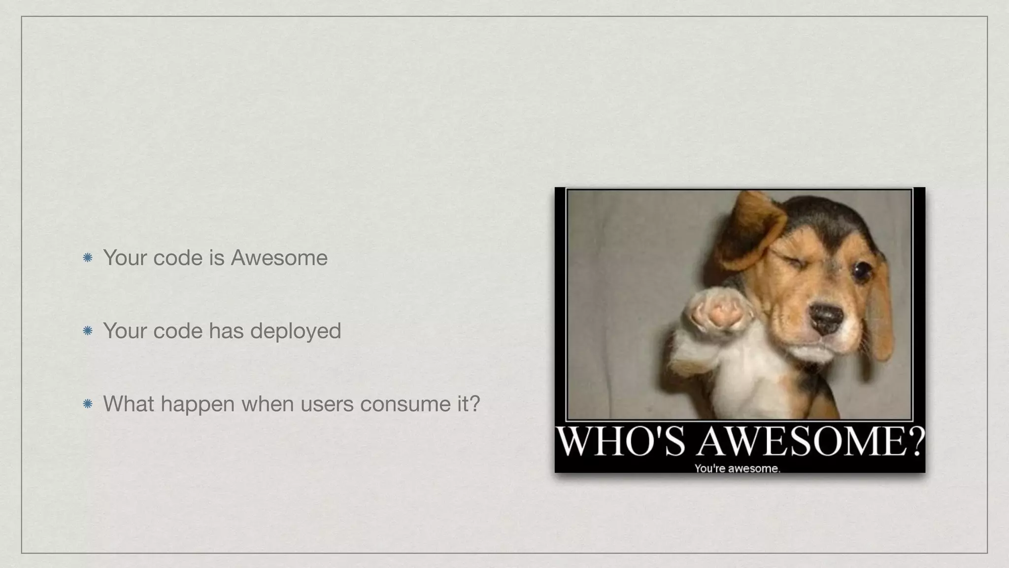 Your code is Awesome  Your code has deployed  What happen when users consume it? 