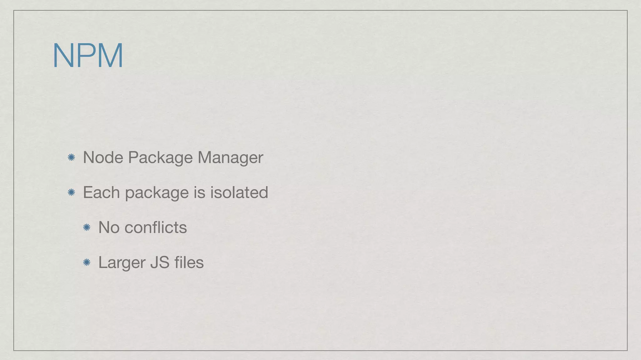 NPM Node Package Manager Each package is isolated No conﬂicts Larger JS ﬁles 