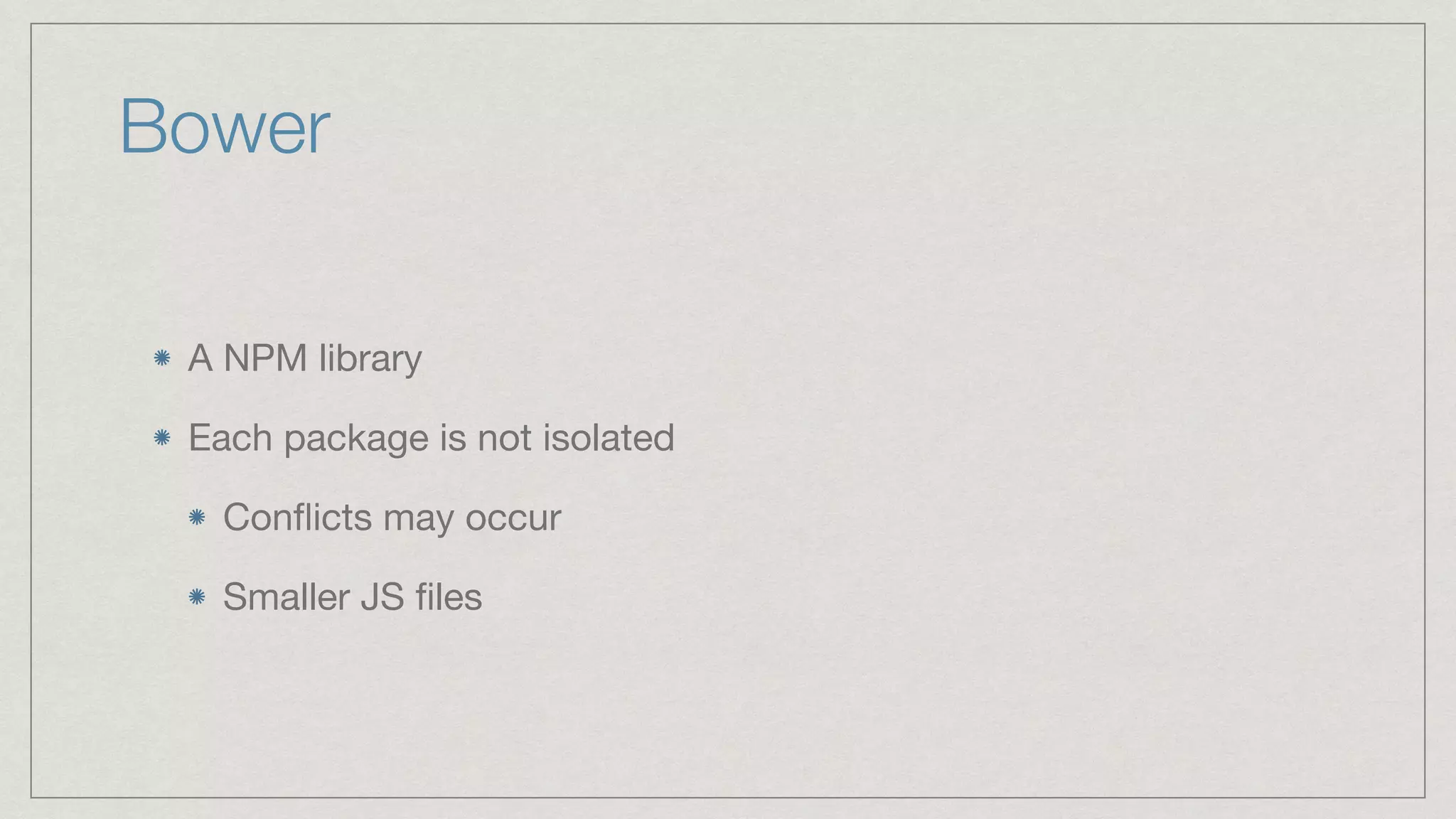 Bower A NPM library Each package is not isolated Conﬂicts may occur Smaller JS ﬁles 