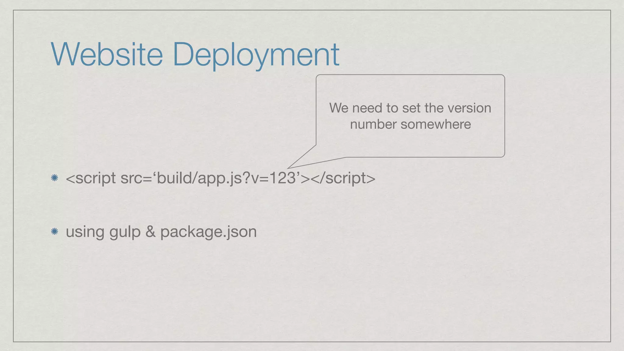Website Deployment <script src=‘build/app.js?v=123’></script>  using gulp & package.json We need to set the version number somewhere 