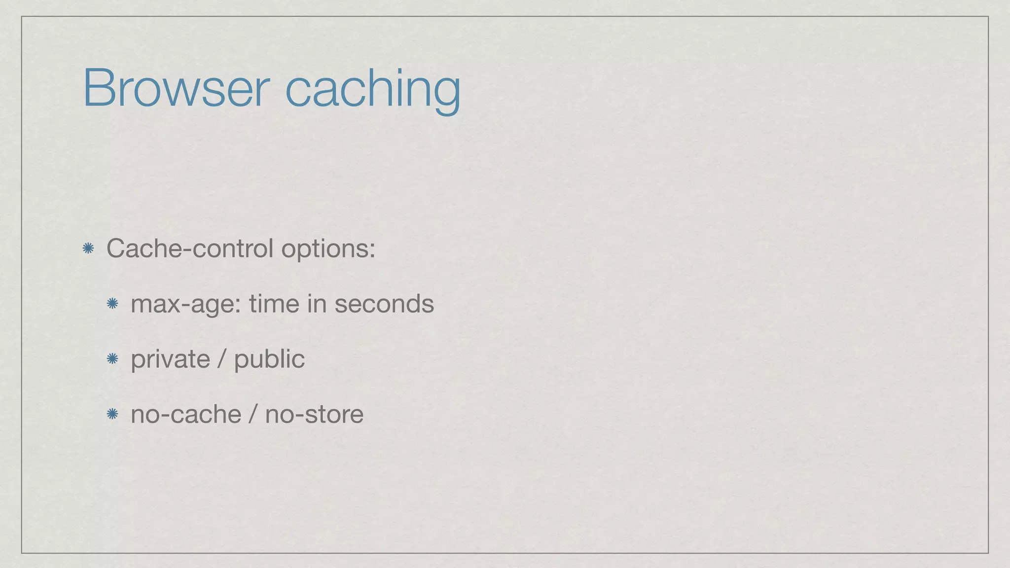 Browser caching Cache-control options: max-age: time in seconds private / public no-cache / no-store 