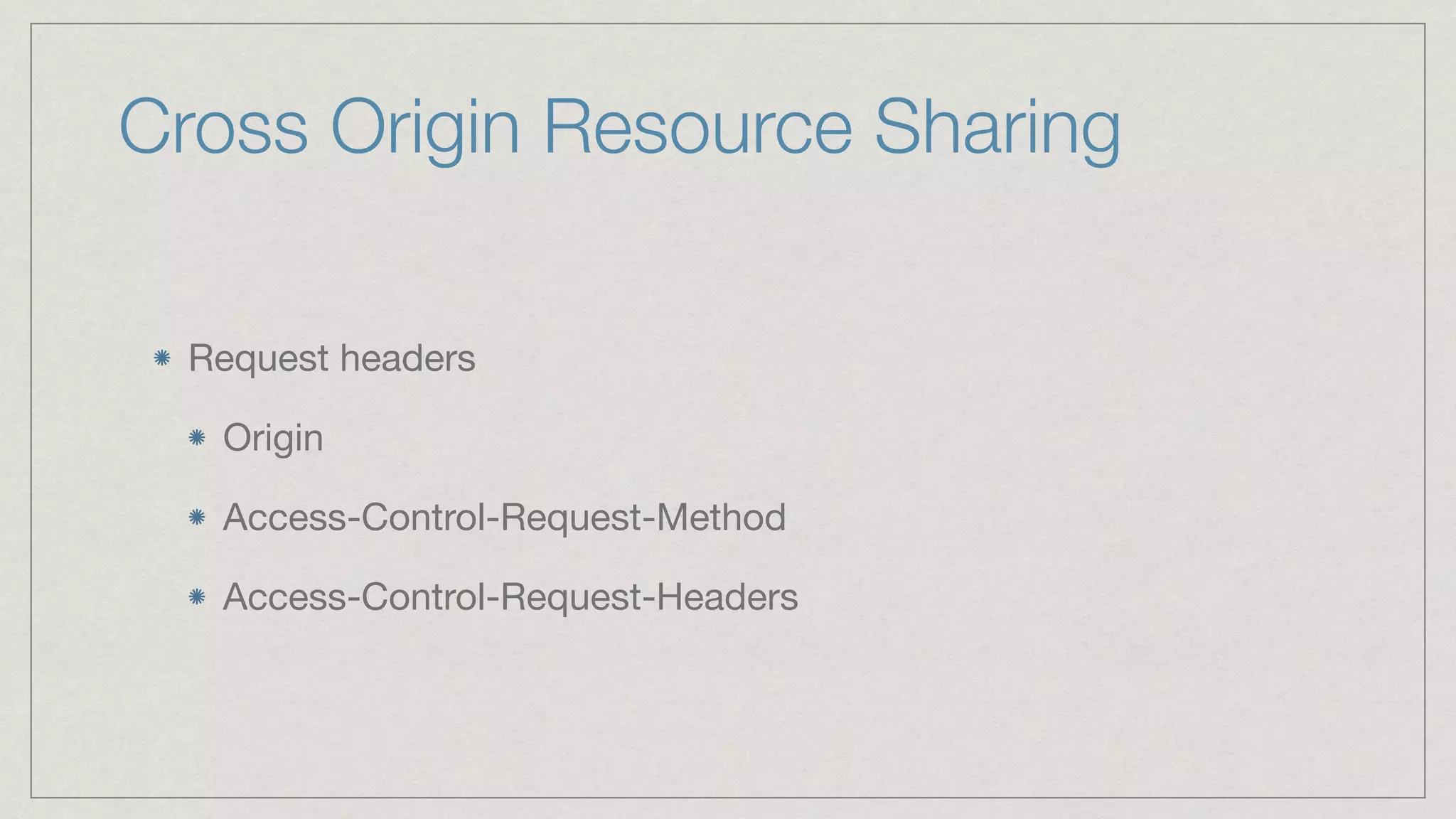 Cross Origin Resource Sharing Request headers Origin Access-Control-Request-Method Access-Control-Request-Headers 
