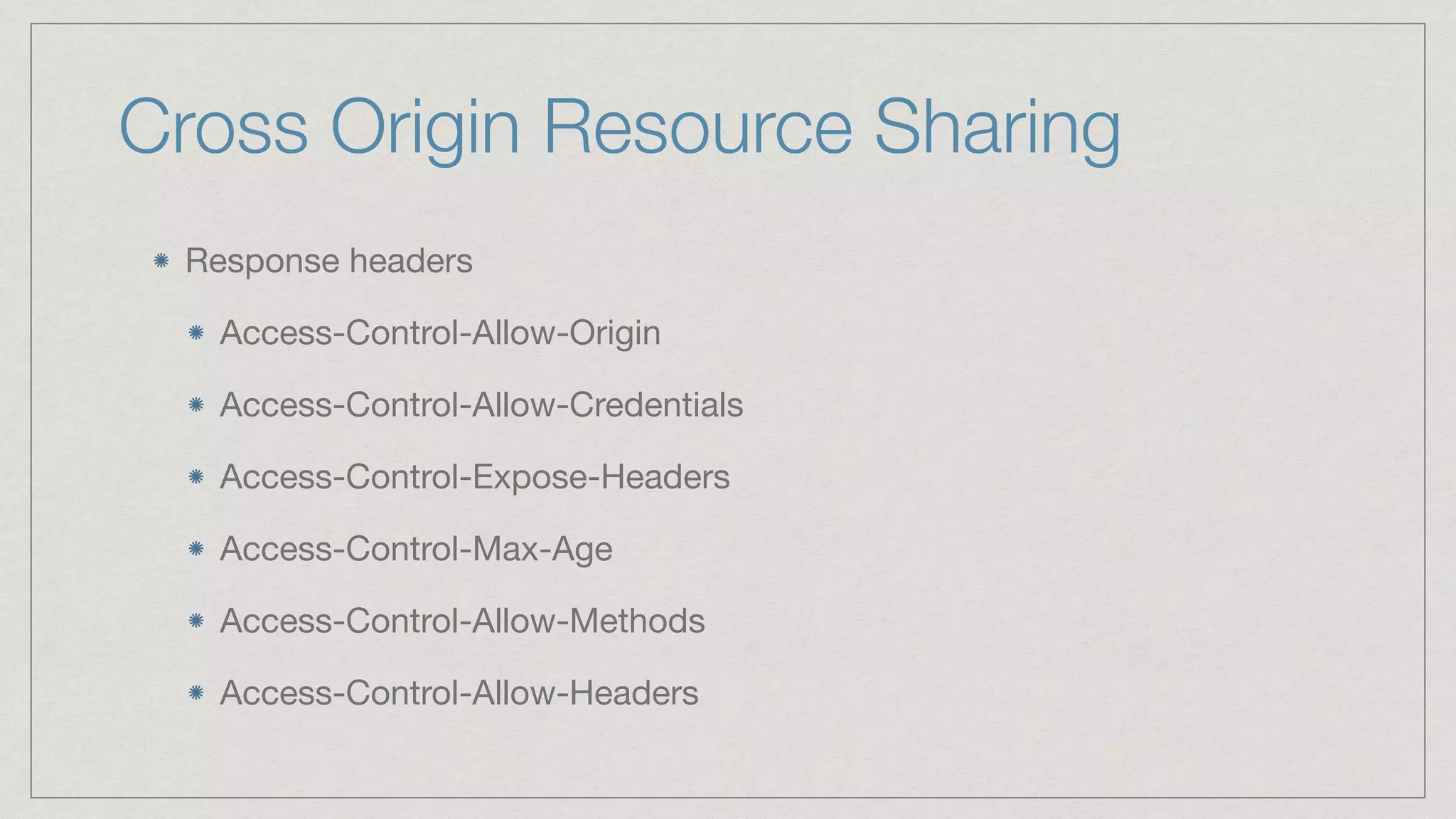 Cross Origin Resource Sharing Response headers Access-Control-Allow-Origin Access-Control-Allow-Credentials Access-Control-Expose-Headers Access-Control-Max-Age Access-Control-Allow-Methods Access-Control-Allow-Headers 