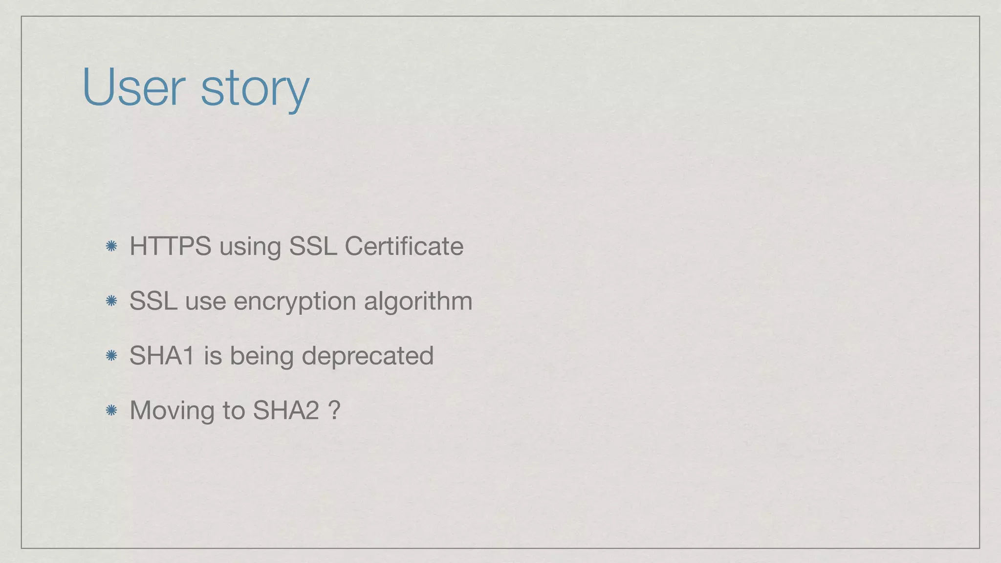 User story HTTPS using SSL Certiﬁcate SSL use encryption algorithm SHA1 is being deprecated Moving to SHA2 ? 