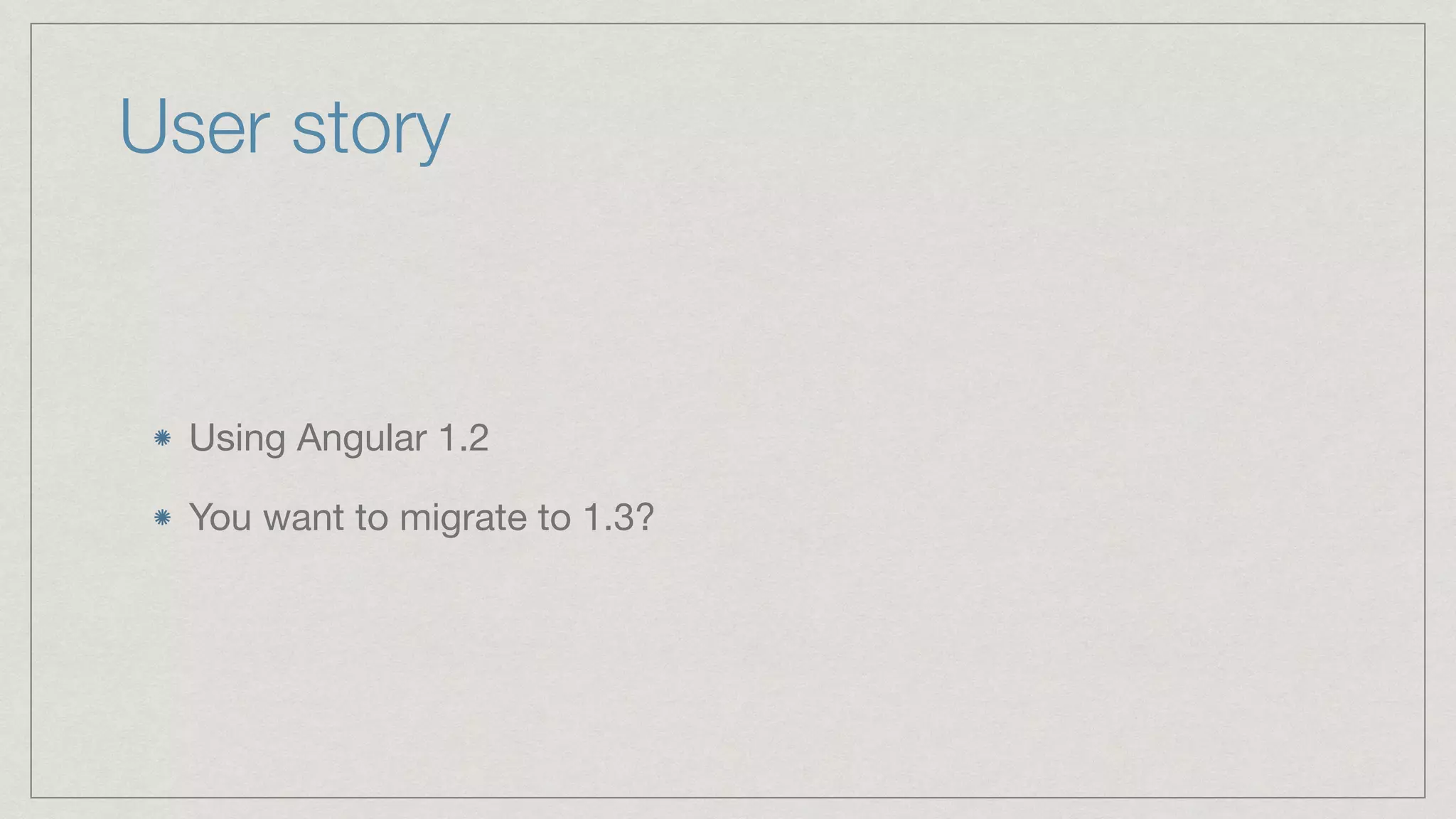 User story Using Angular 1.2 You want to migrate to 1.3? 