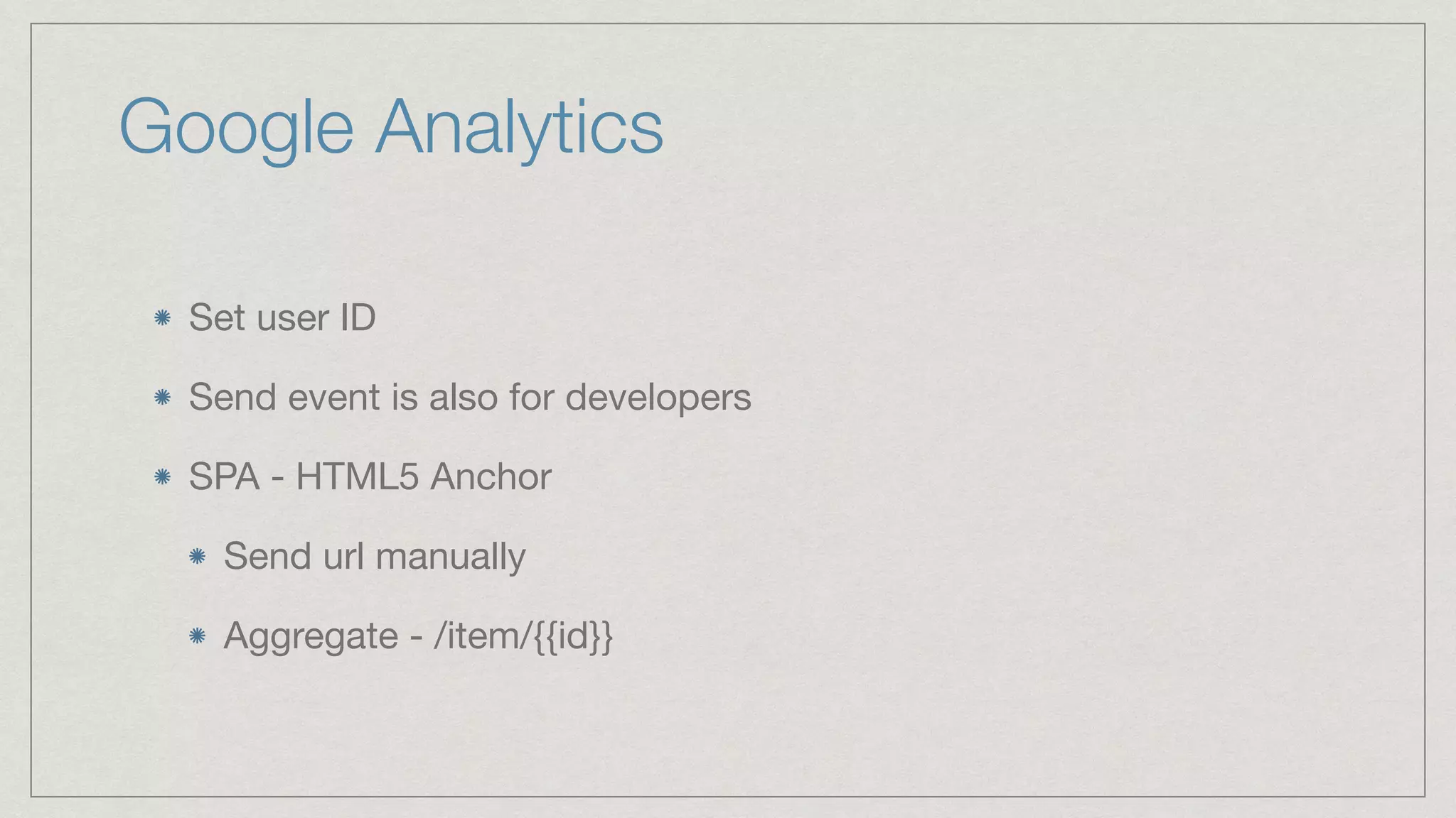 Google Analytics Set user ID Send event is also for developers SPA - HTML5 Anchor Send url manually Aggregate - /item/{{id}} 