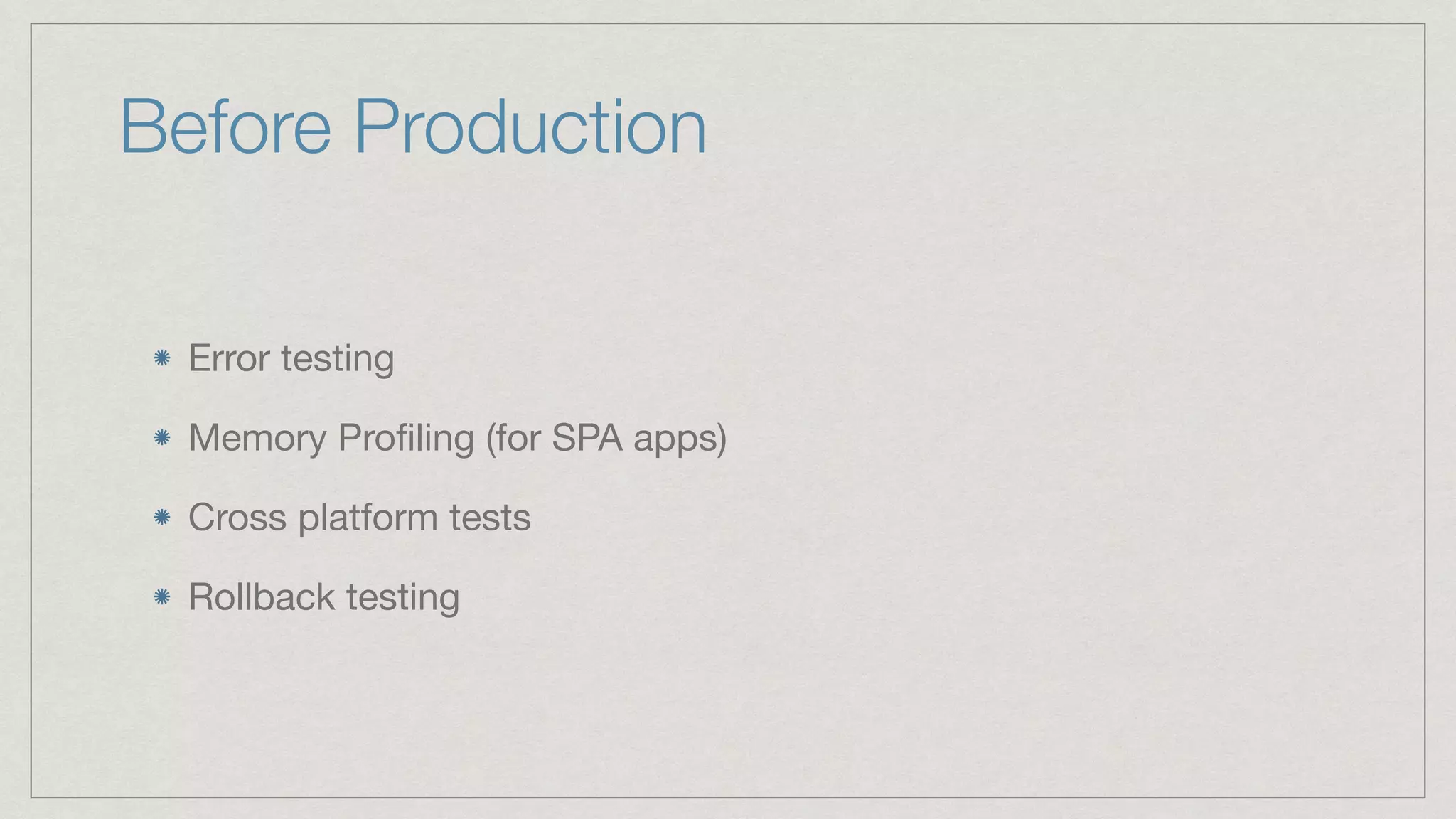 Before Production Error testing Memory Proﬁling (for SPA apps) Cross platform tests Rollback testing 