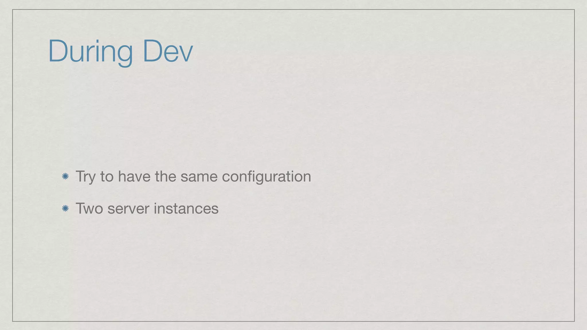 During Dev Try to have the same conﬁguration Two server instances 