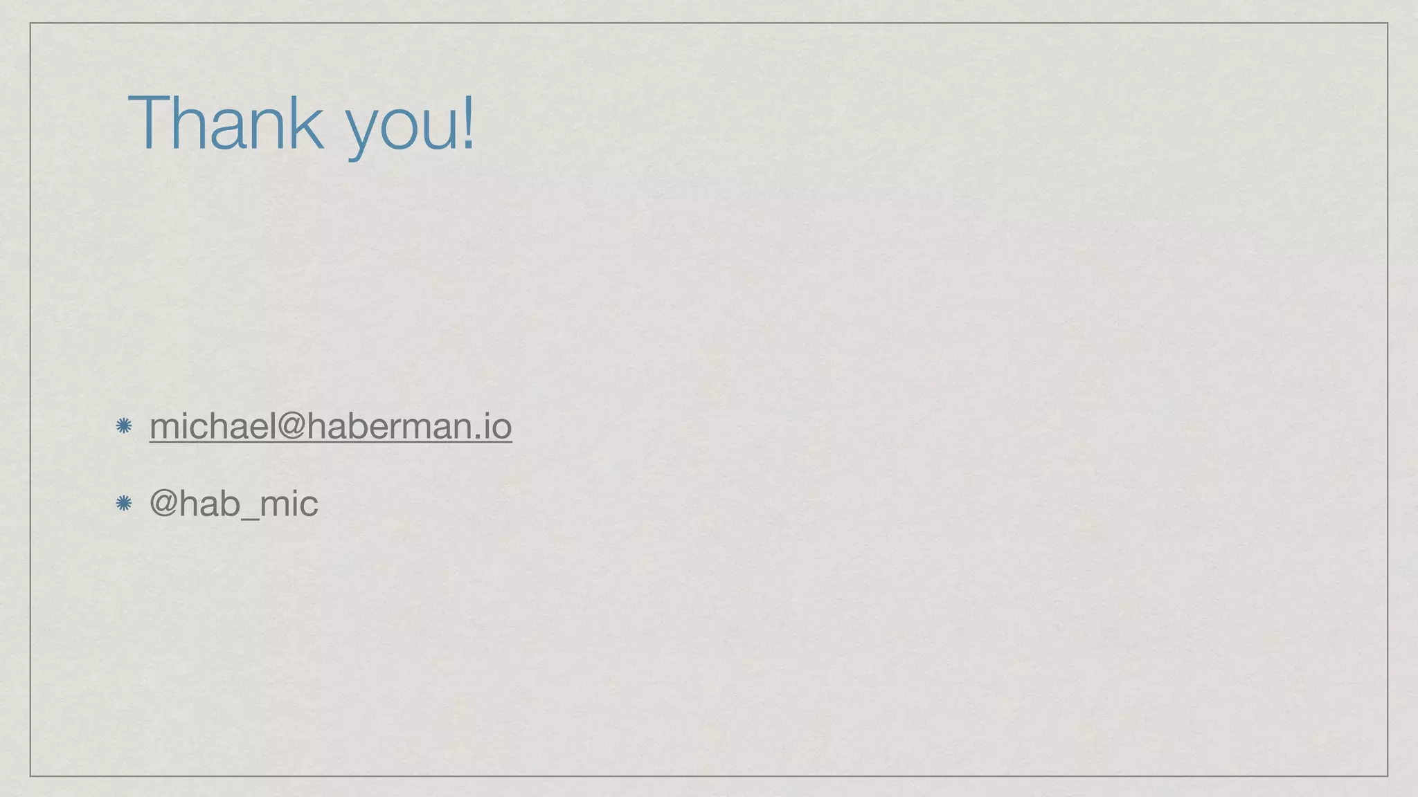 Thank you! michael@haberman.io @hab_mic 