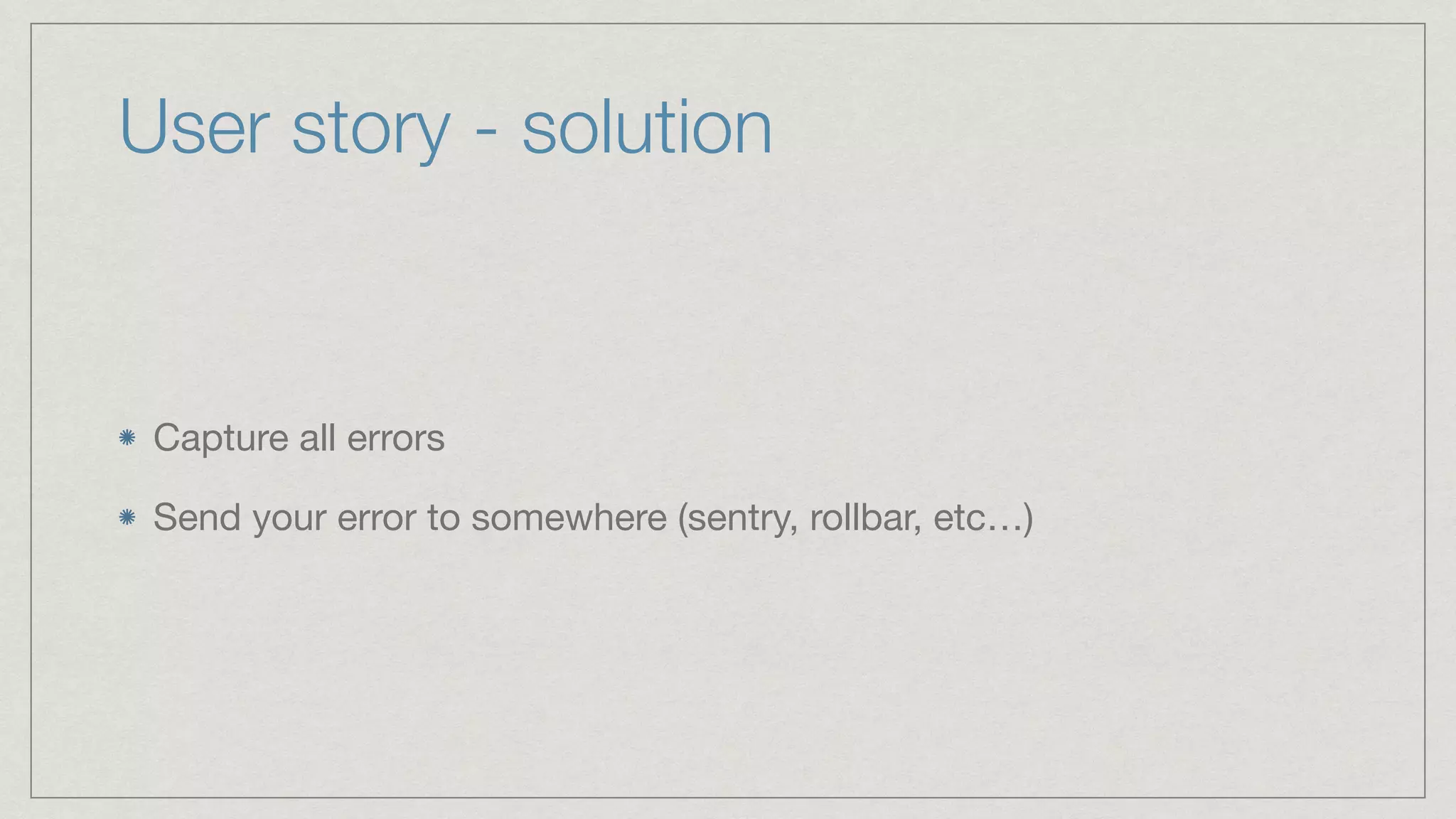 User story - solution Capture all errors Send your error to somewhere (sentry, rollbar, etc…) 