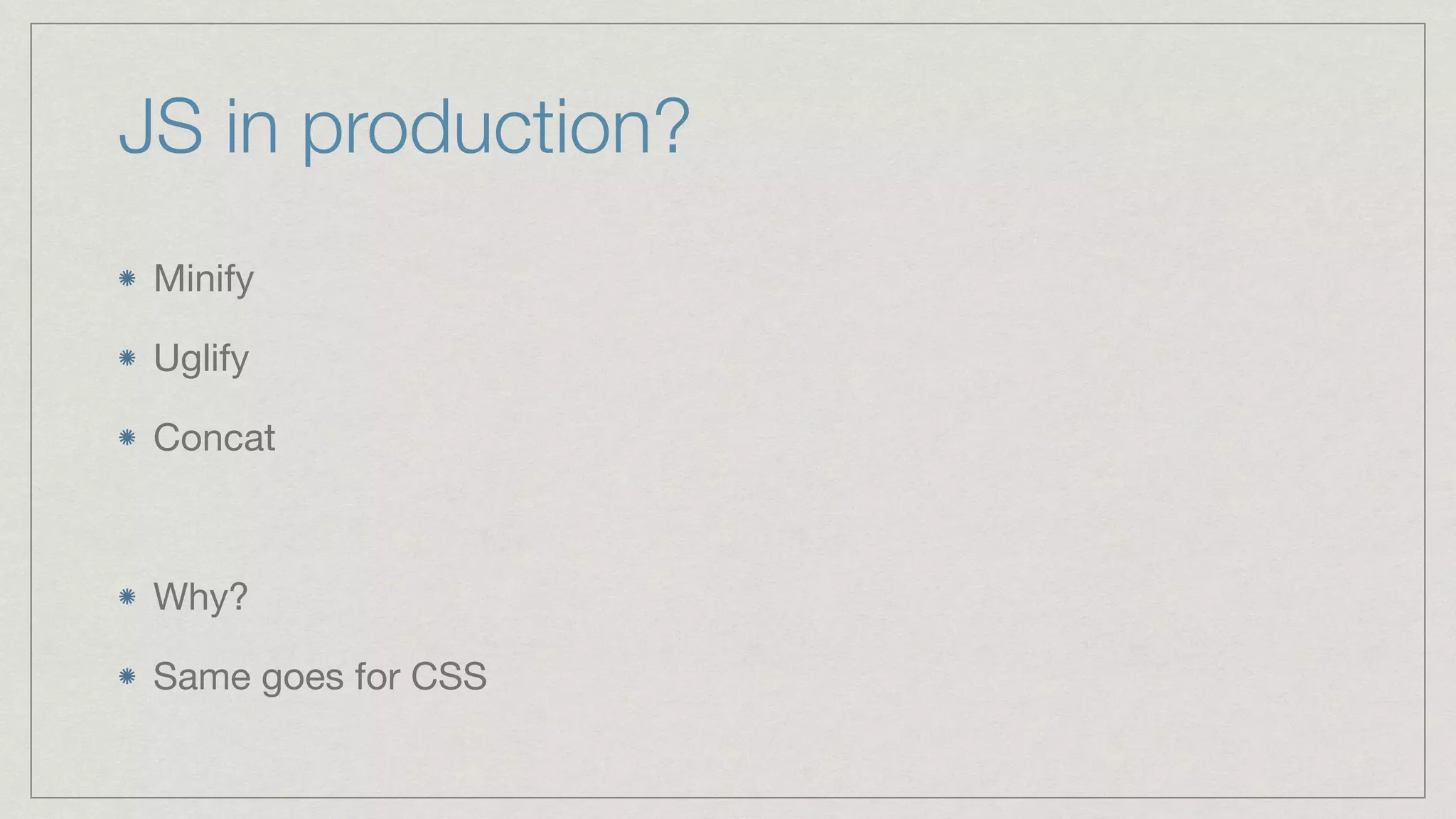 JS in production? Minify Uglify Concat Why? Same goes for CSS 