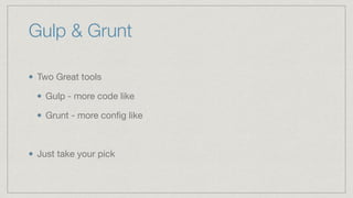 Gulp & Grunt
Two Great tools

Gulp - more code like

Grunt - more conﬁg like

Just take your pick
 