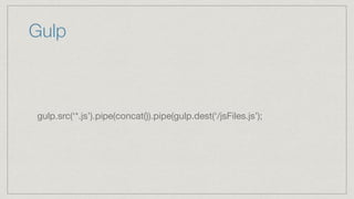 Gulp
gulp.src(‘*.js’).pipe(concat()).pipe(gulp.dest(‘/jsFiles.js’);
 