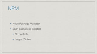 NPM
Node Package Manager

Each package is isolated

No conﬂicts

Larger JS ﬁles
 