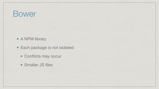 Bower
A NPM library

Each package is not isolated

Conﬂicts may occur

Smaller JS ﬁles
 