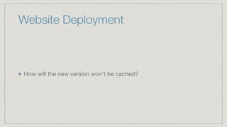 Website Deployment
How will the new version won’t be cached?
 
