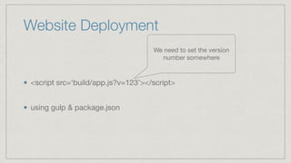 Website Deployment
<script src=‘build/app.js?v=123’></script> 
using gulp & package.json
We need to set the version
number somewhere
 