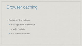 Browser caching
Cache-control options:

max-age: time in seconds

private / public

no-cache / no-store
 