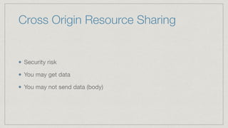 Cross Origin Resource Sharing
Security risk

You may get data

You may not send data (body)
 