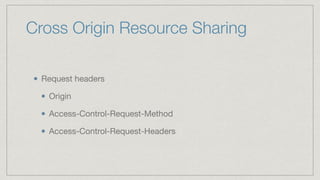 Cross Origin Resource Sharing
Request headers

Origin

Access-Control-Request-Method

Access-Control-Request-Headers
 