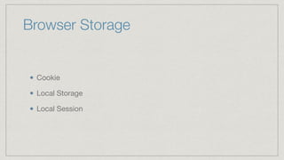 Browser Storage
Cookie

Local Storage

Local Session
 