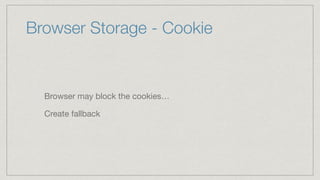 Browser Storage - Cookie
Browser may block the cookies…

Create fallback
 