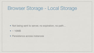 Not being sent to server, no expiration, no path…

~ 10MB

Persistence across instances
Browser Storage - Local Storage
 