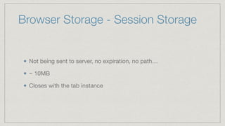 Browser Storage - Session Storage
Not being sent to server, no expiration, no path…

~ 10MB

Closes with the tab instance
 