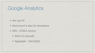 Google Analytics
Set user ID

Send event is also for developers

SPA - HTML5 Anchor

Send url manually 

Aggregate - /item/{{id}}
 