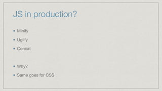 JS in production?
Minify

Uglify

Concat

Why?

Same goes for CSS
 