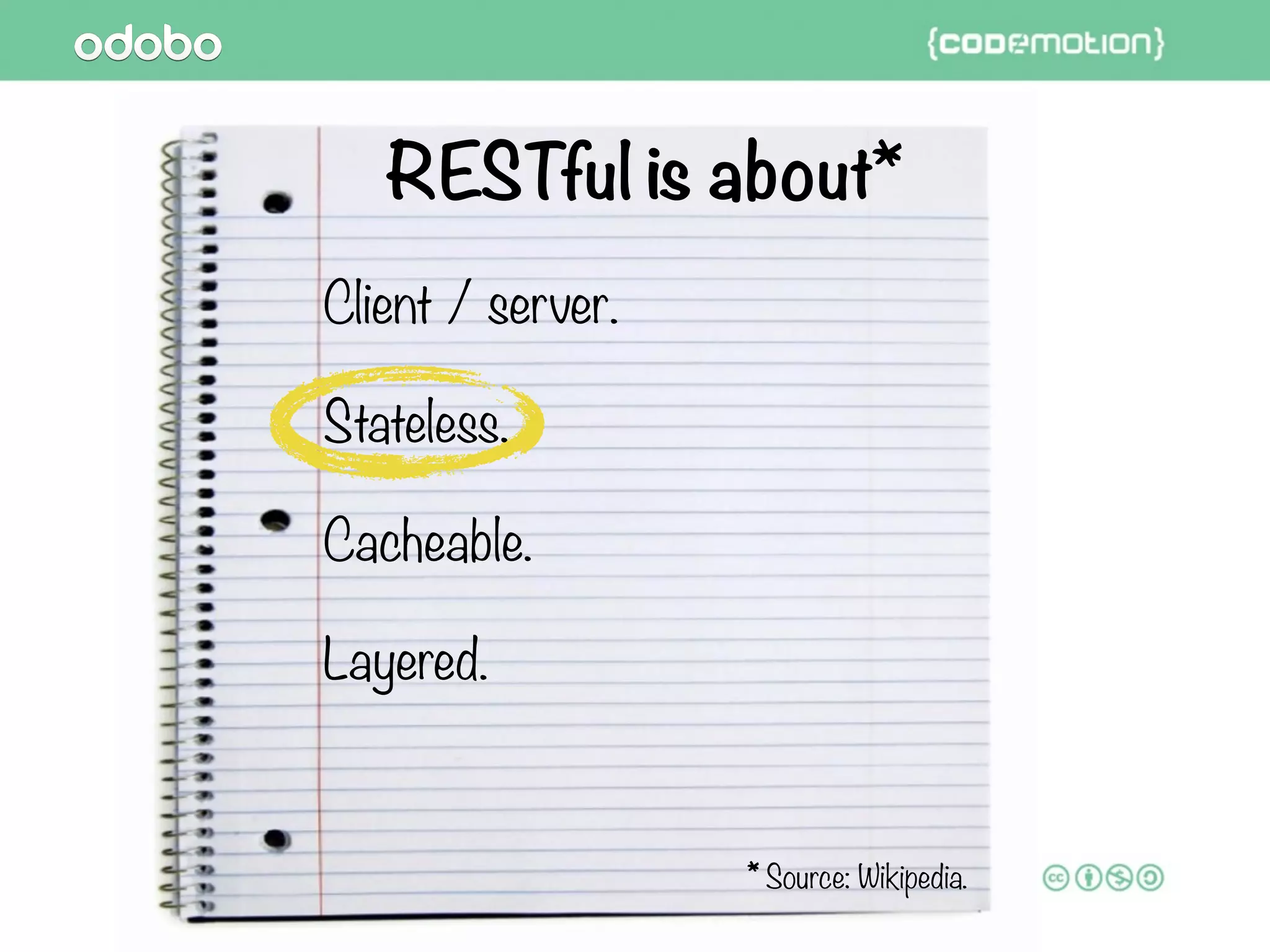 RESTful is aboutRESTful is about*
Client / server.
Stateless.
Cacheable.
Layered.
* Source: Wikipedia.
 