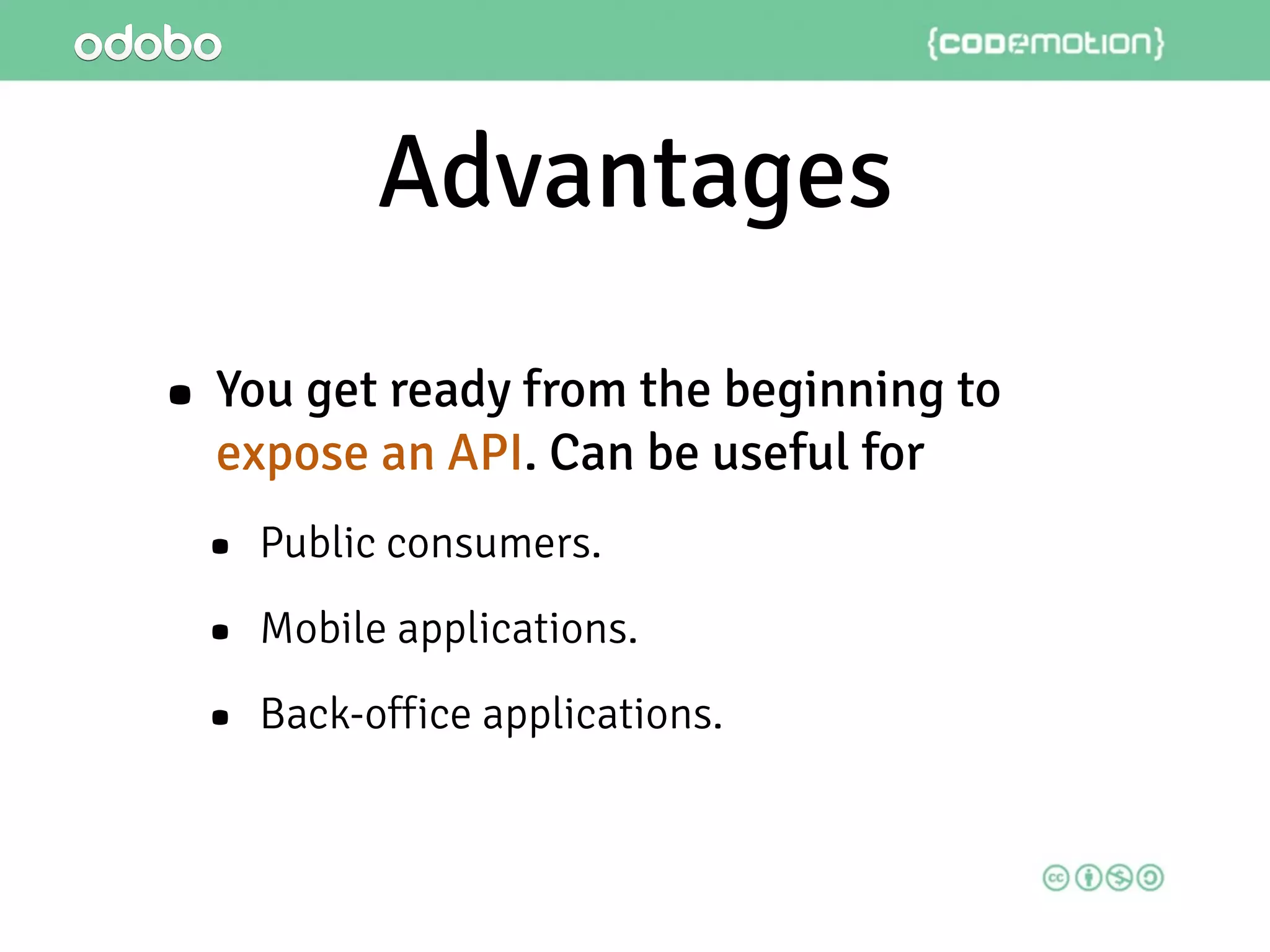 Advantages
• You get ready from the beginning to
expose an API. Can be useful for
• Public consumers.
• Mobile applications.
• Back-office applications.
 