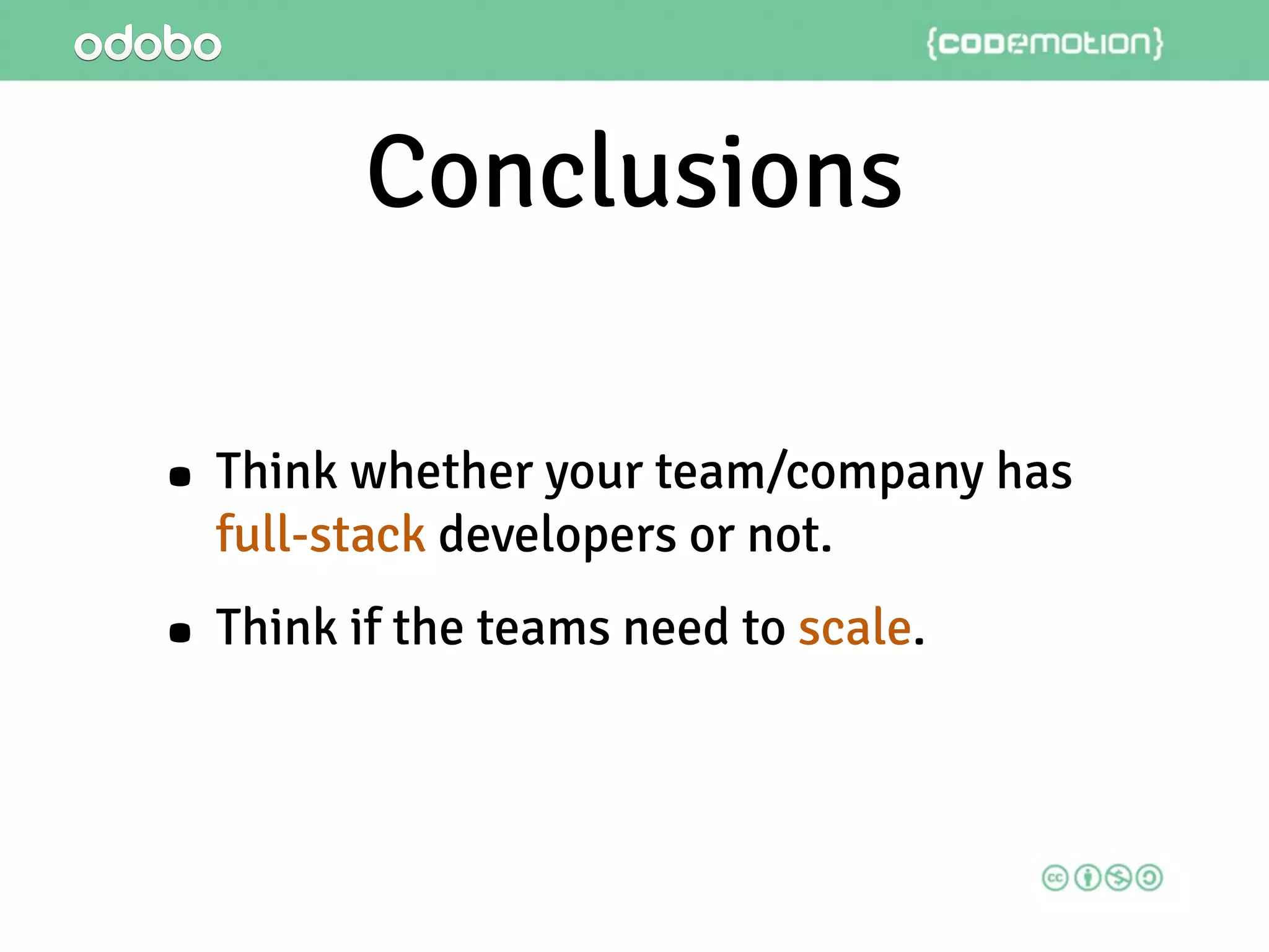 Conclusions
• Think whether your team/company has
full-stack developers or not.
• Think if the teams need to scale.
 
