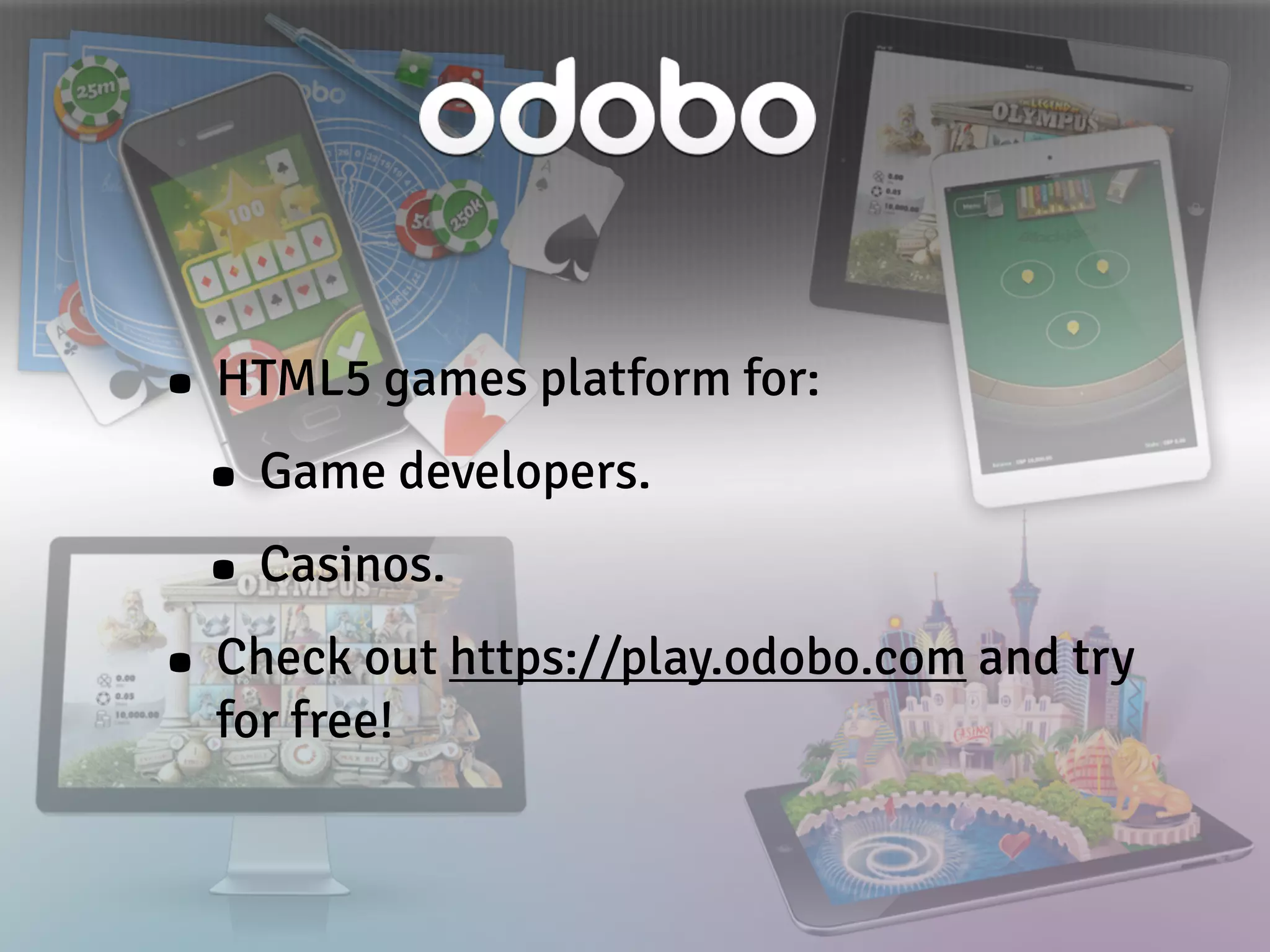• HTML5 games platform for:
• Game developers.
• Casinos.
• Check out https://play.odobo.com and try
for free!
 