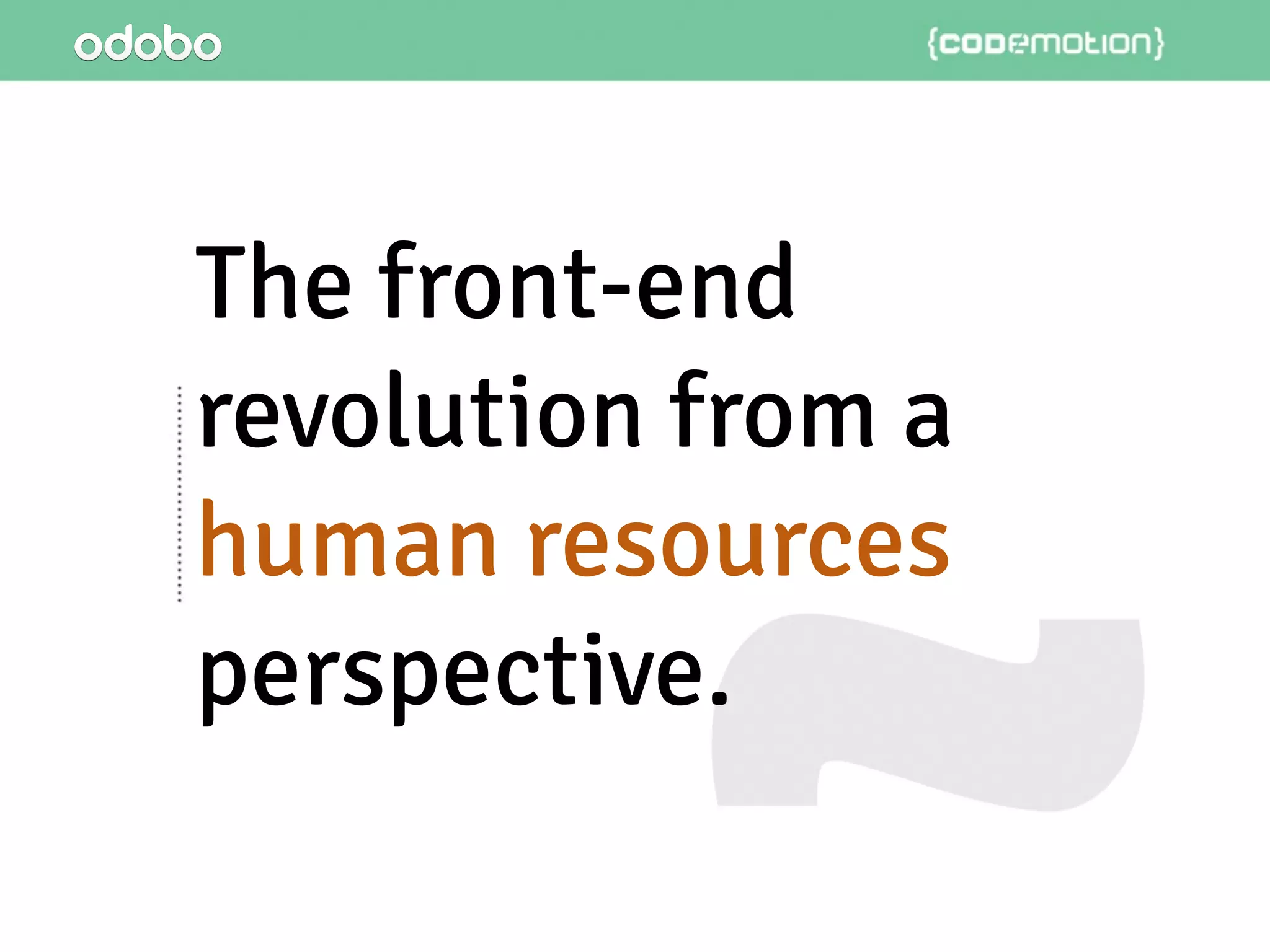 The front-end
revolution from a
human resources
perspective.
 