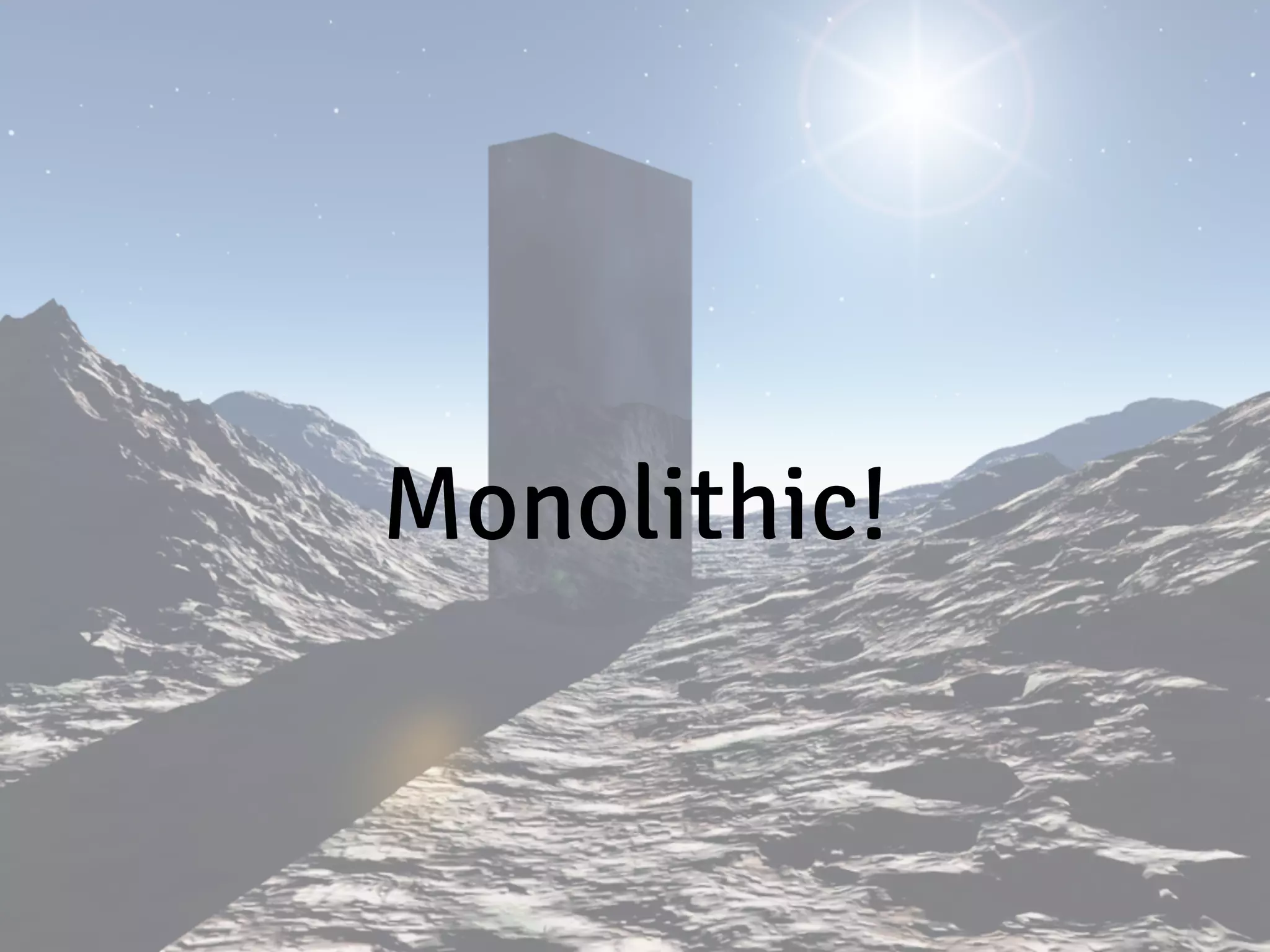 Monolithic!
 