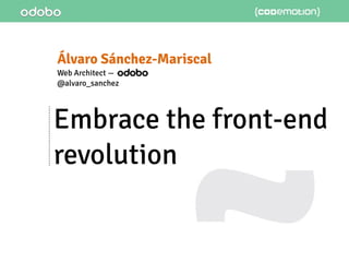 Embrace the front-end
revolution
Álvaro Sánchez-Mariscal
Web Architect —
@alvaro_sanchez
 