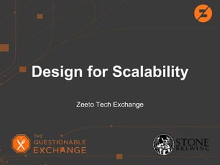 Design for Scalability
Zeeto Tech Exchange
 
