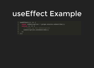 useEffect Example
useEffect(() => {
const subscription = props.source.subscribe();
return () => {
// Clean up the subscription
subscription.unsubscribe();
};
});
1
2
3
4
5
6
7
 