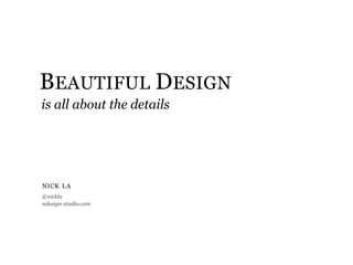 BEAUTIFUL DESIGN
is all about the details




NICK L A
@nickla
ndesign-studio.com
 