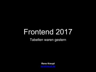 Frontend 2017
Tabellen waren gestern
Rene Kreupl
renekreupl.de
 