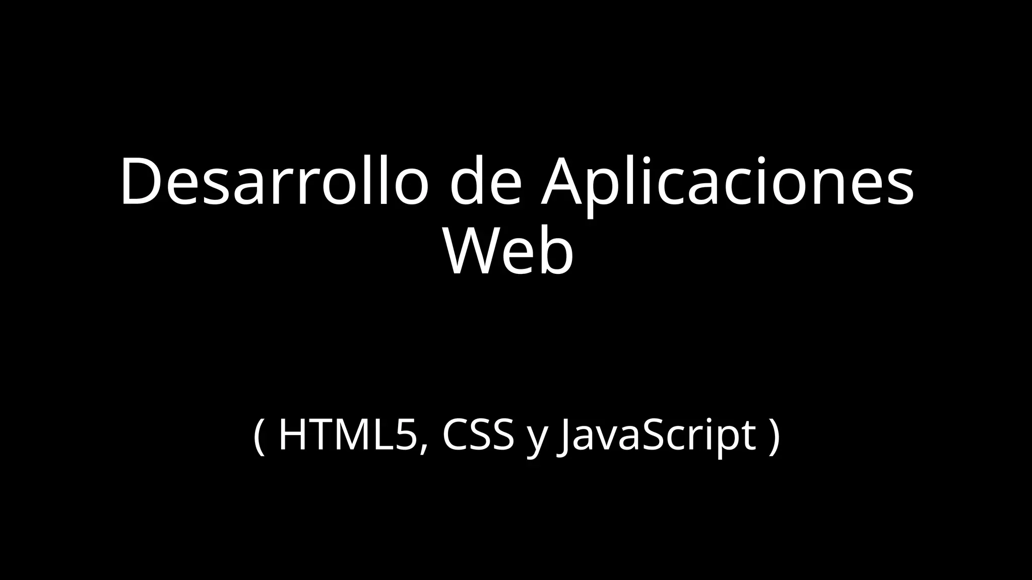 Desarrollo de Aplicaciones
Web
( HTML5, CSS y JavaScript )
 